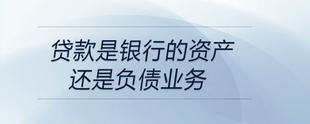 貸款是銀行的資產還是負債業務