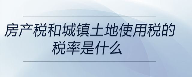 房產稅和城鎮土地使用稅的稅率是什么