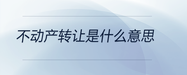 不動(dòng)產(chǎn)轉(zhuǎn)讓是什么意思