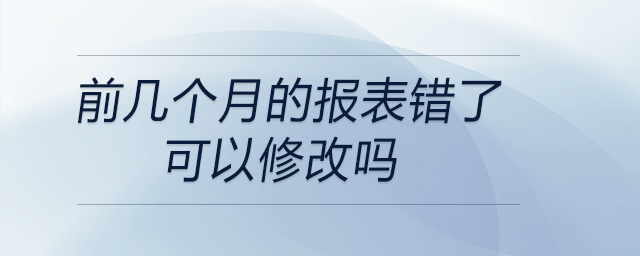 前幾個月的報表錯了可以修改嗎