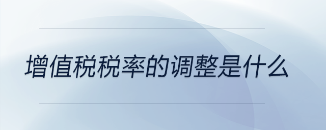 增值稅稅率的調整是什么