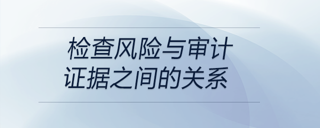 檢查風險與審計證據之間的關系