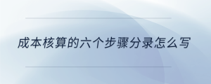 成本核算的六個(gè)步驟分錄怎么寫(xiě)