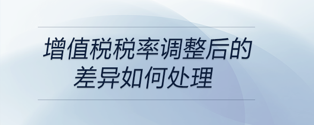增值稅稅率調整后的差異如何處理