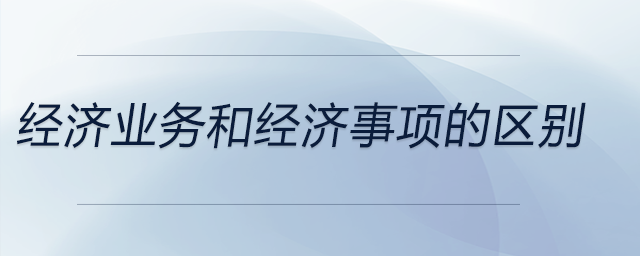 經濟業務和經濟事項的區別