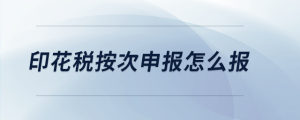 印花稅按次申報怎么報