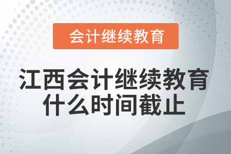 2024年江西省會計繼續教育什么時間截止？
