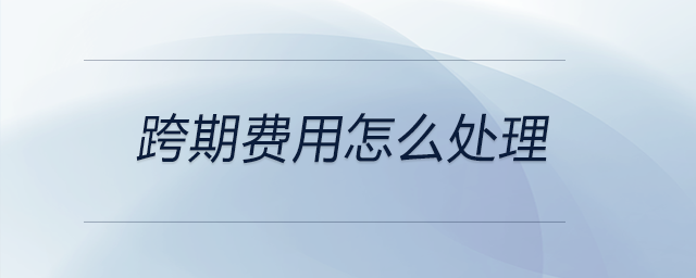 跨期費(fèi)用怎么處理