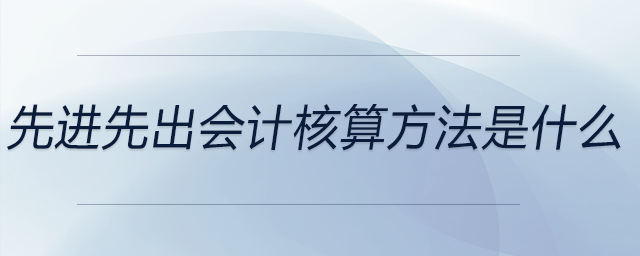 先進先出會計核算方法是什么