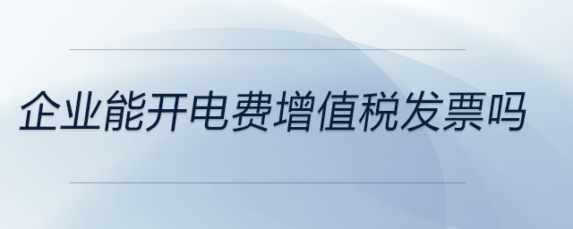 企業能開電費增值稅發票嗎
