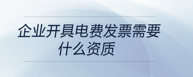 企業開具電費發票需要什么資質