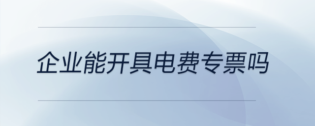 企業(yè)能開(kāi)具電費(fèi)專票嗎