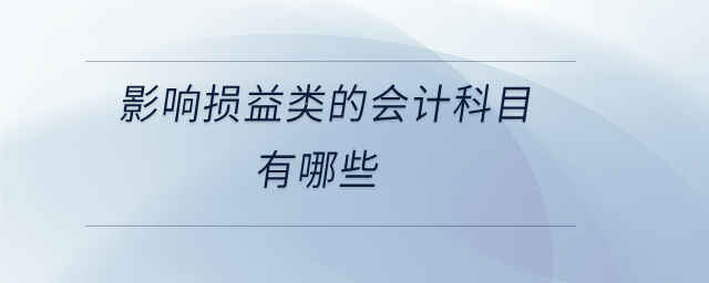 影響損益類的會計(jì)科目有哪些