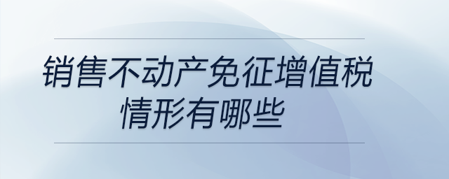 銷售不動產免征增值稅情形有哪些