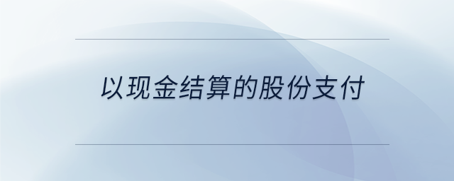 以現金結算的股份支付