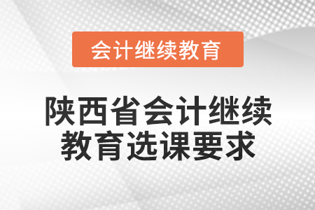 2024年陜西省會(huì)計(jì)繼續(xù)教育選課要求