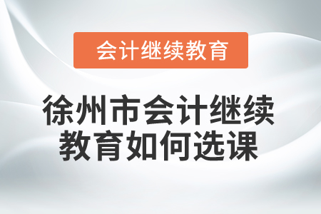 2024年徐州市會計繼續教育如何選課？