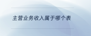 主營(yíng)業(yè)務(wù)收入屬于哪個(gè)表