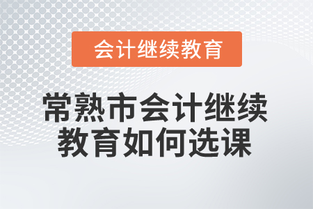 2024年常熟市會計繼續教育如何選課？