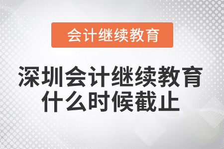 2024年深圳市會計繼續教育什么時候截止？
