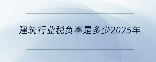 建筑行業稅負率是多少2025年