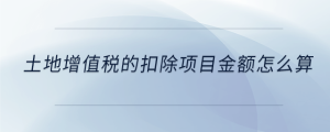 土地增值稅的扣除項目金額怎么算