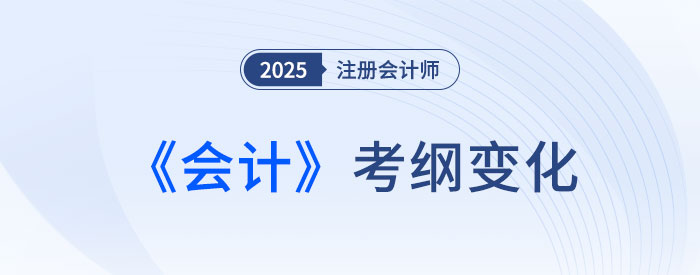 2025年注會會計考試大綱變化解析！新變需著重關注！