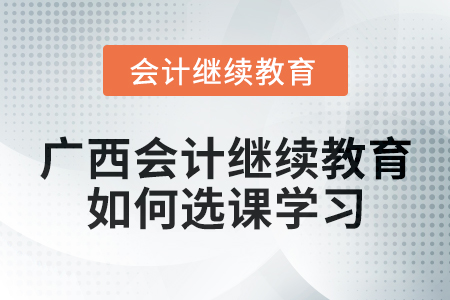 2024年廣西會計繼續教育如何選課學習？