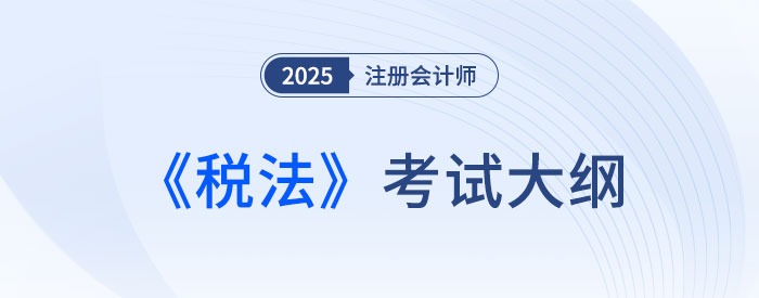 2025年注會稅法考試大綱已公布！快來下載！