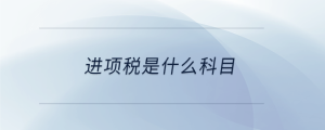 進(jìn)項稅是什么科目
