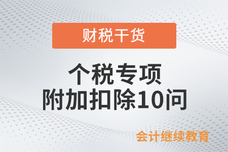 個(gè)稅專(zhuān)項(xiàng)附加扣除10問(wèn)，關(guān)系到你的錢(qián)袋子！