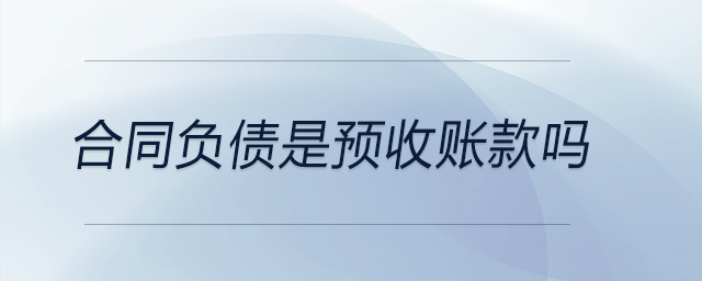 合同負(fù)債是預(yù)收賬款嗎