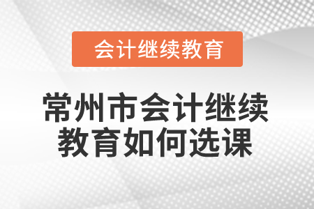 2024年常州市會(huì)計(jì)繼續(xù)教育如何選課？