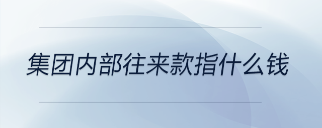 集團(tuán)內(nèi)部往來款指什么錢