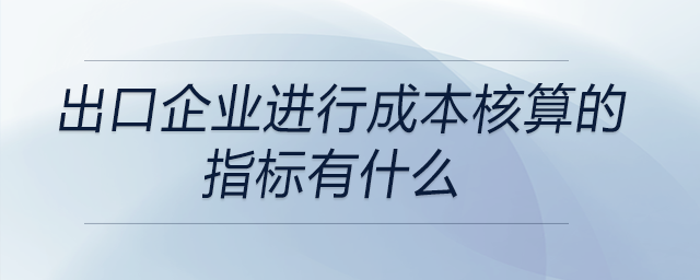 出口企業進行成本核算的指標有什么