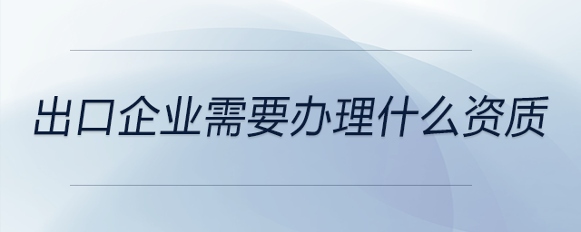 出口企業需要辦理什么資質