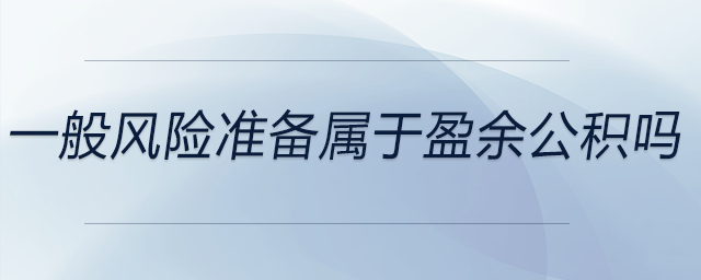 一般風(fēng)險(xiǎn)準(zhǔn)備屬于盈余公積嗎