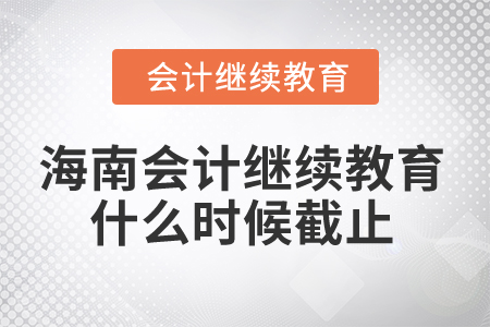 2024年海南省會計繼續(xù)教育什么時候截止？