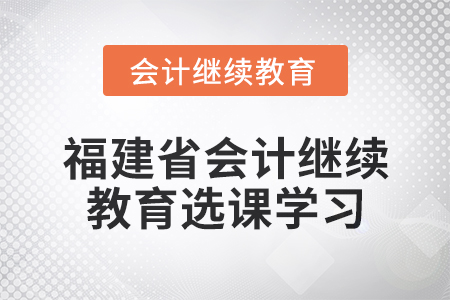 2025年福建省會計繼續教育選課學習流程