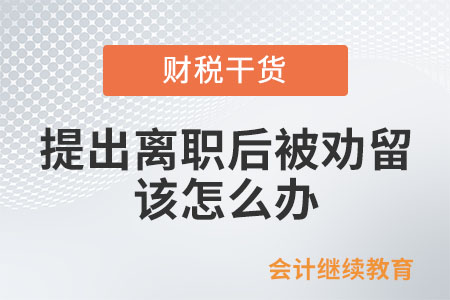 提出離職后又被勸留，該怎么辦？
