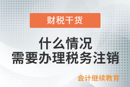 什么情況需要辦理稅務(wù)注銷？