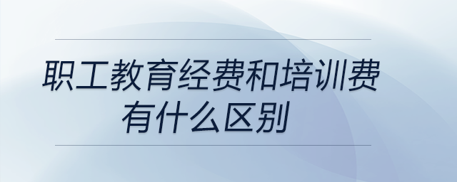 職工教育經(jīng)費和培訓(xùn)費有什么區(qū)別