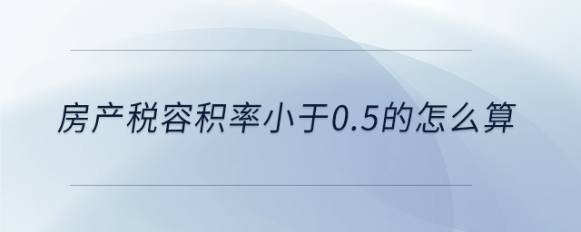房產稅容積率小于0.5的怎么算