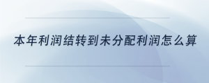 本年利潤(rùn)結(jié)轉(zhuǎn)到未分配利潤(rùn)怎么算