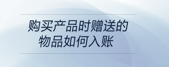購買產(chǎn)品時(shí)贈(zèng)送的物品如何入賬