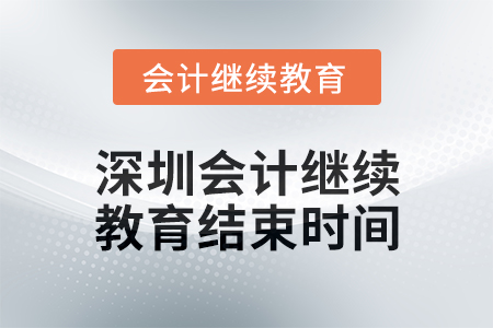 2024年度深圳會(huì)計(jì)繼續(xù)教育結(jié)束時(shí)間