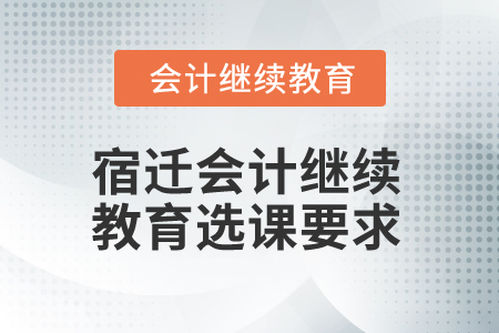 2024年宿遷會計繼續(xù)教育選課要求