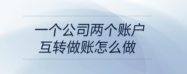 一個公司兩個賬戶互轉做賬怎么做