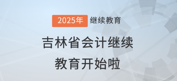 2025年吉林省會計繼續教育開始啦！