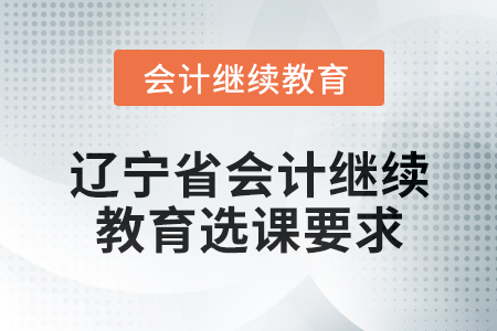2025年遼寧省會(huì)計(jì)繼續(xù)教育選課要求